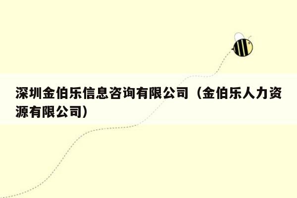 深圳金伯乐信息咨询有限公司（金伯乐人力资源有限公司）