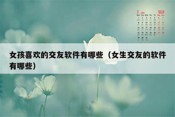 女孩喜欢的交友软件有哪些（女生交友的软件有哪些）