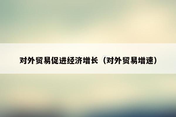 对外贸易促进经济增长（对外贸易增速）