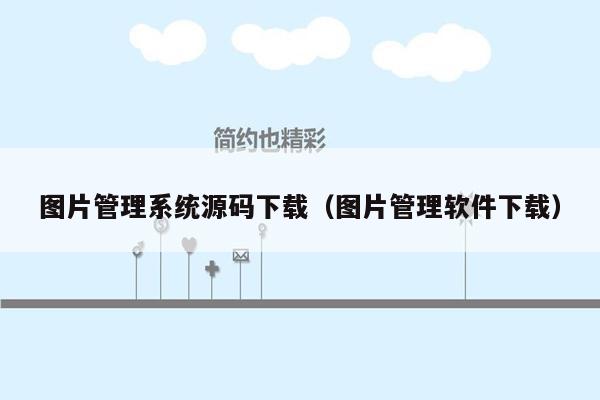 图片管理系统源码下载（图片管理软件下载）