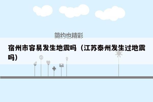 宿州市容易发生地震吗（江苏泰州发生过地震吗）