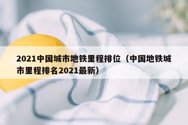 2021中国城市地铁里程排位（中国地铁城市里程排名2021最新）