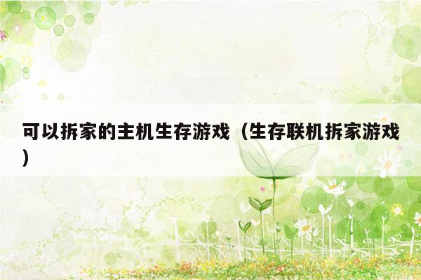 可以拆家的主机生存游戏（生存联机拆家游戏）