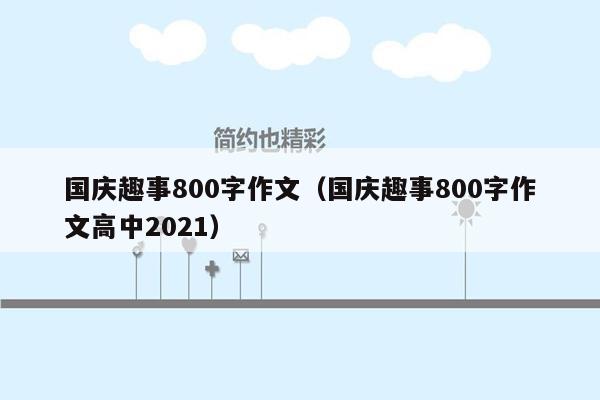 国庆趣事800字作文（国庆趣事800字作文高中2021）