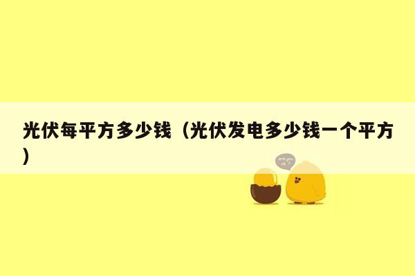 光伏每平方多少钱（光伏发电多少钱一个平方）