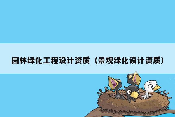 园林绿化工程设计资质（景观绿化设计资质）