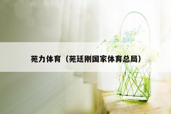 苑力体育（苑廷刚国家体育总局）