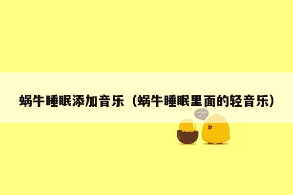 蜗牛睡眠添加音乐（蜗牛睡眠里面的轻音乐）