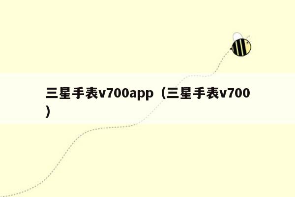 三星手表v700app（三星手表v700）