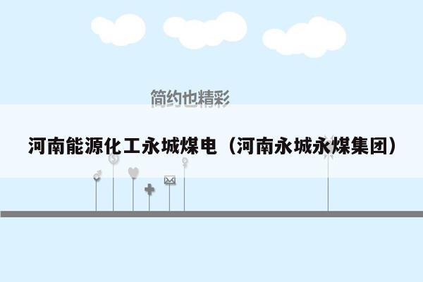 河南能源化工永城煤电（河南永城永煤集团）