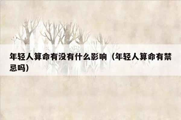 年轻人算命有没有什么影响（年轻人算命有禁忌吗）