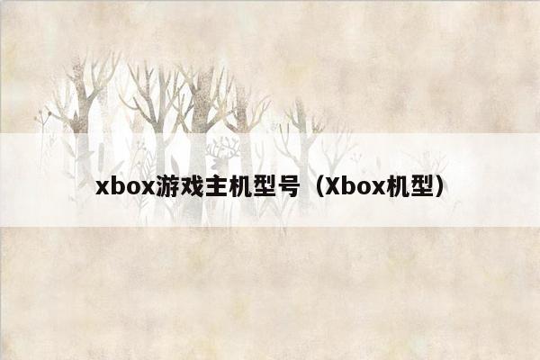 xbox游戏主机型号（Xbox机型）