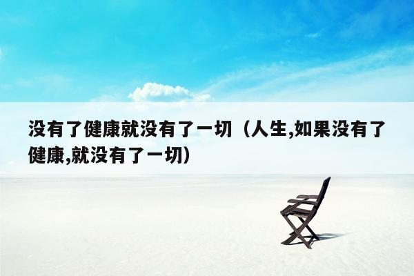 没有了健康就没有了一切（人生,如果没有了健康,就没有了一切）