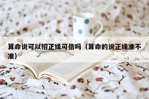 算命说可以招正缘可信吗（算命的说正缘准不准）