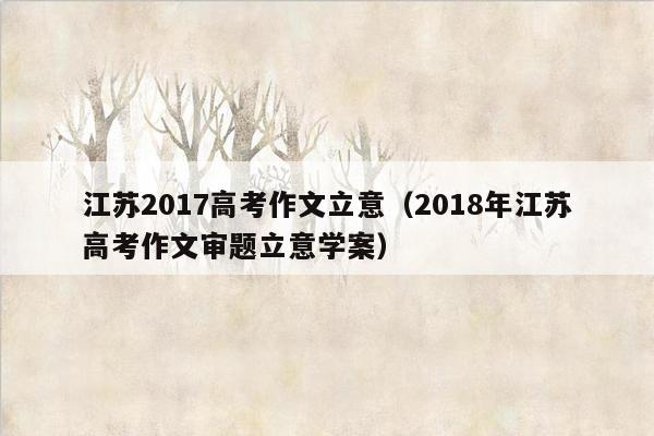 江苏2017高考作文立意（2018年江苏高考作文审题立意学案）