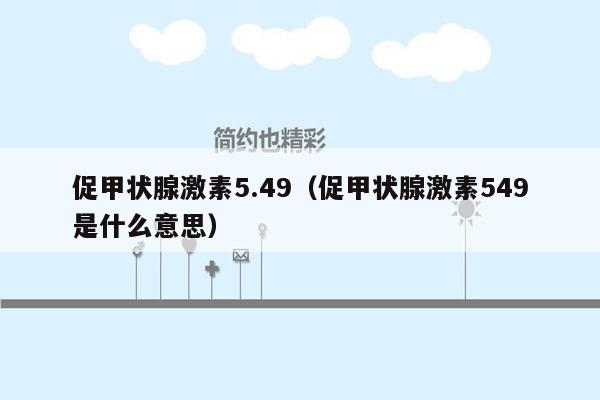 促甲状腺激素5.49（促甲状腺激素549是什么意思）
