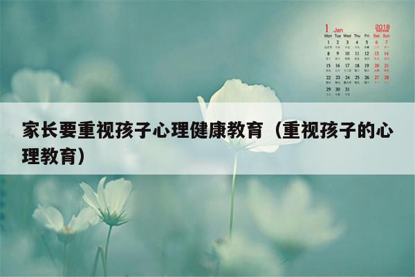 家长要重视孩子心理健康教育（重视孩子的心理教育）