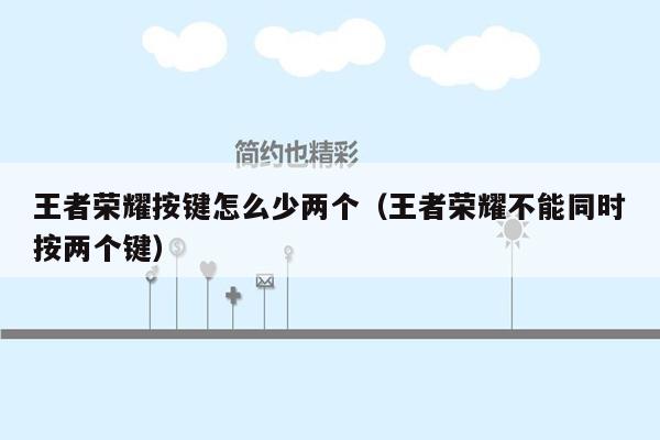 王者荣耀按键怎么少两个（王者荣耀不能同时按两个键）