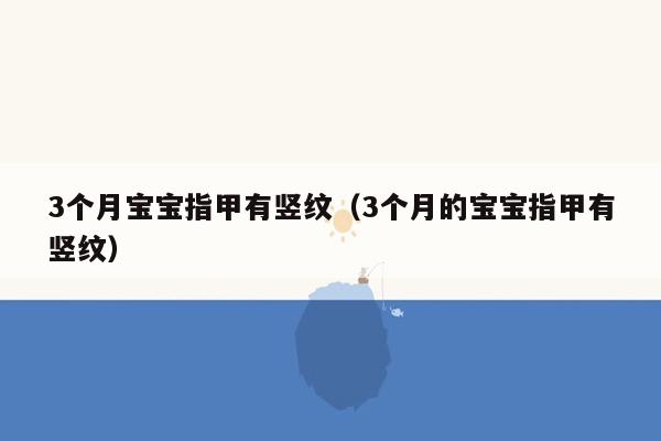 3个月宝宝指甲有竖纹（3个月的宝宝指甲有竖纹）