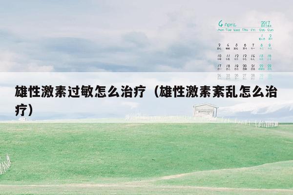 雄性激素过敏怎么治疗（雄性激素紊乱怎么治疗）