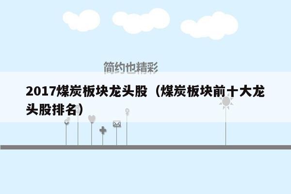 2017煤炭板块龙头股（煤炭板块前十大龙头股排名）