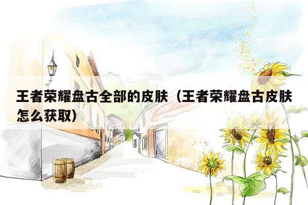 王者荣耀盘古全部的皮肤（王者荣耀盘古皮肤怎么获取）