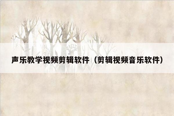 声乐教学视频剪辑软件（剪辑视频音乐软件）