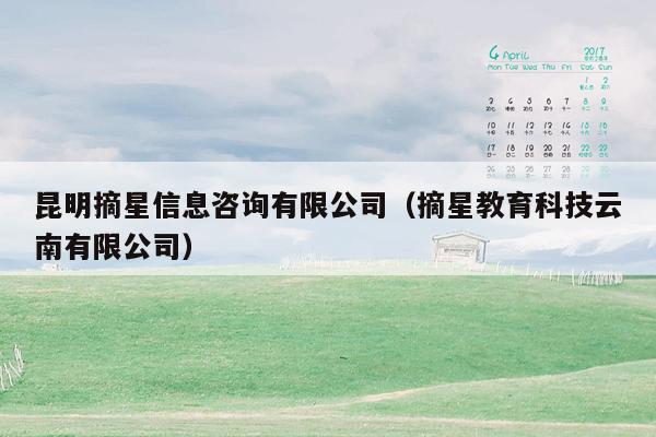 昆明摘星信息咨询有限公司（摘星教育科技云南有限公司）