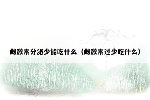 雌激素分泌少能吃什么（雌激素过少吃什么）