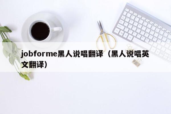 jobforme黑人说唱翻译（黑人说唱英文翻译）