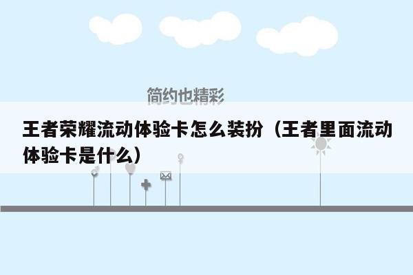 王者荣耀流动体验卡怎么装扮（王者里面流动体验卡是什么）