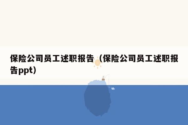 保险公司员工述职报告（保险公司员工述职报告ppt）