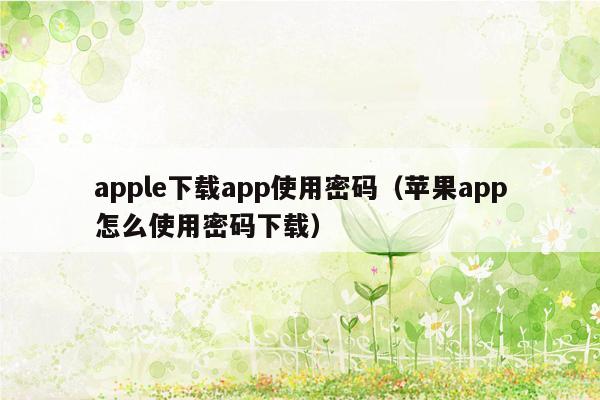 apple下载app使用密码（苹果app怎么使用密码下载）