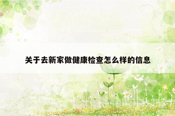 关于去新家做健康检查怎么样的信息