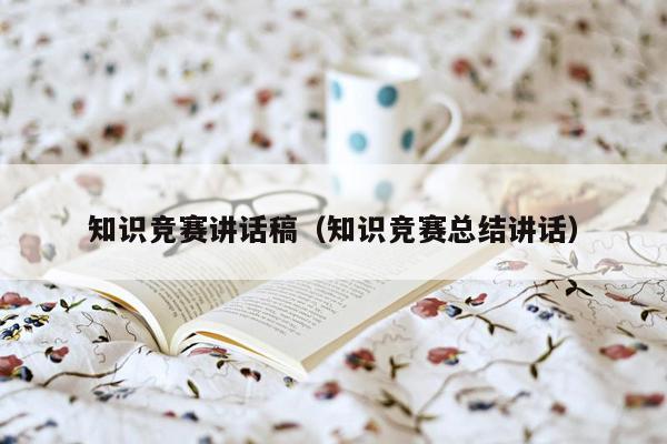知识竞赛讲话稿（知识竞赛总结讲话）
