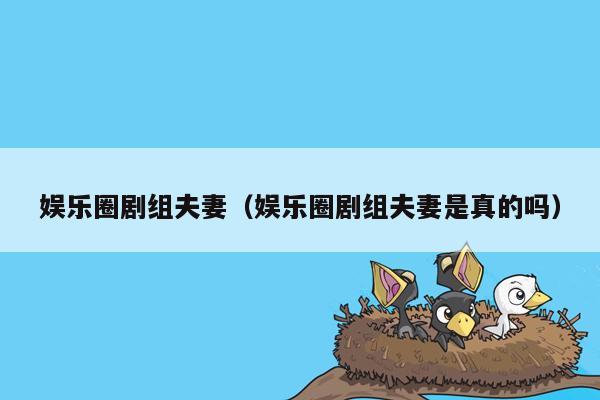 娱乐圈剧组夫妻（娱乐圈剧组夫妻是真的吗）