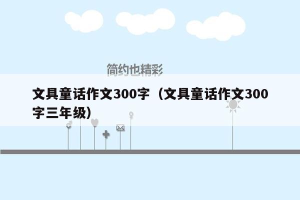 文具童话作文300字（文具童话作文300字三年级）
