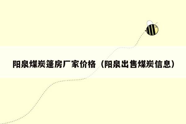 阳泉煤炭篷房厂家价格（阳泉出售煤炭信息）