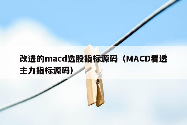 改进的macd选股指标源码（MACD看透主力指标源码）