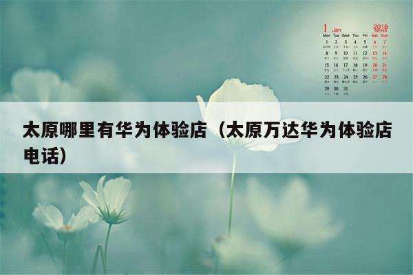 太原哪里有华为体验店（太原万达华为体验店电话）