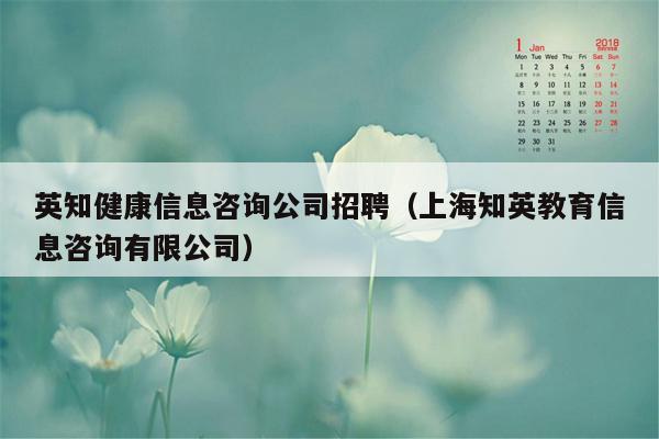 英知健康信息咨询公司招聘（上海知英教育信息咨询有限公司）
