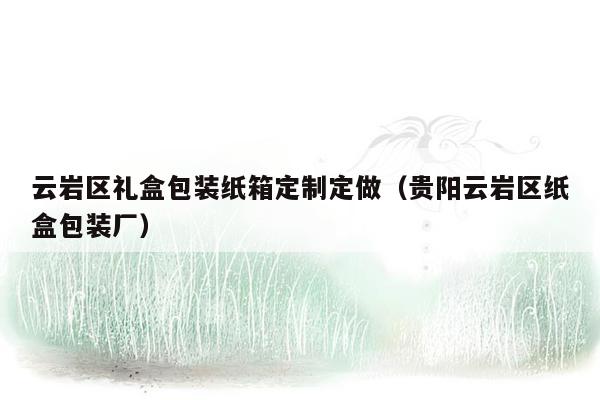 云岩区礼盒包装纸箱定制定做（贵阳云岩区纸盒包装厂）