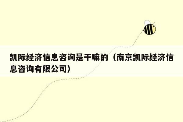 凯际经济信息咨询是干嘛的（南京凯际经济信息咨询有限公司）