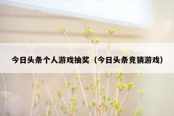今日头条个人游戏抽奖（今日头条竞猜游戏）