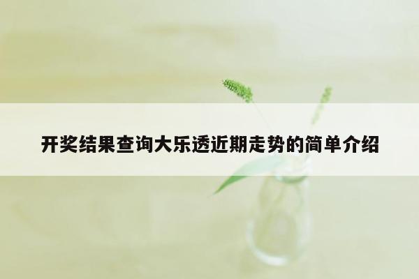 开奖结果查询大乐透近期走势的简单介绍