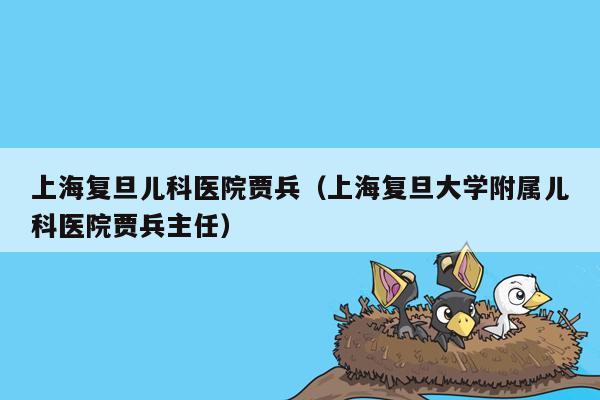 上海复旦儿科医院贾兵（上海复旦大学附属儿科医院贾兵主任）