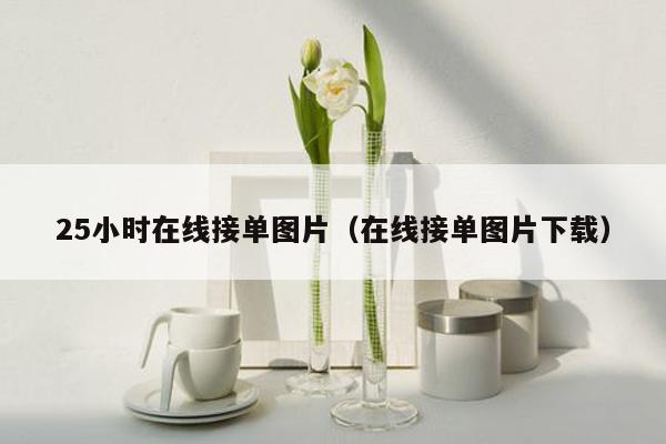 25小时在线接单图片（在线接单图片下载）
