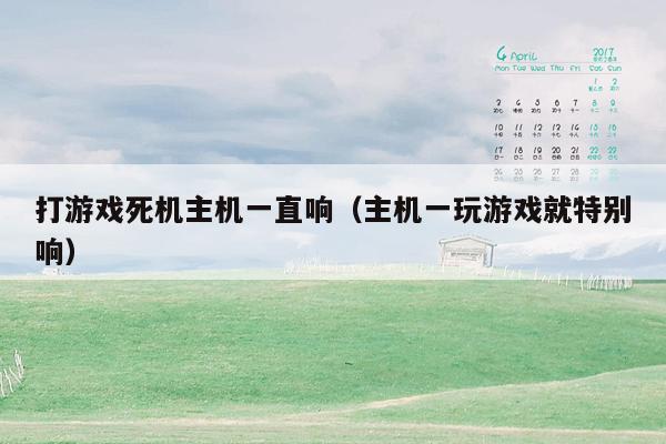 打游戏死机主机一直响（主机一玩游戏就特别响）