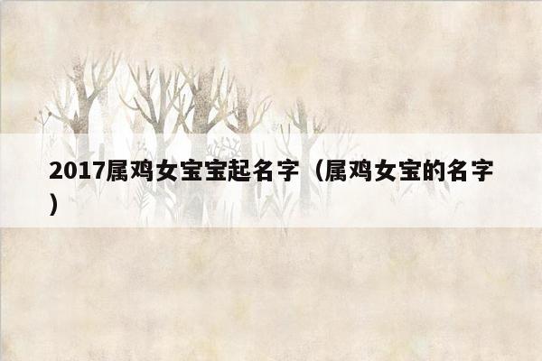 2017属鸡女宝宝起名字（属鸡女宝的名字）