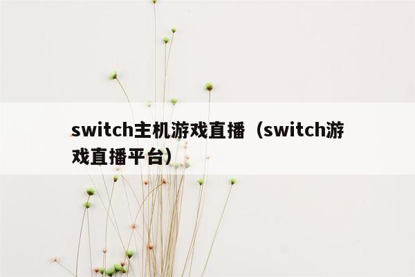 switch主机游戏直播（switch游戏直播平台）